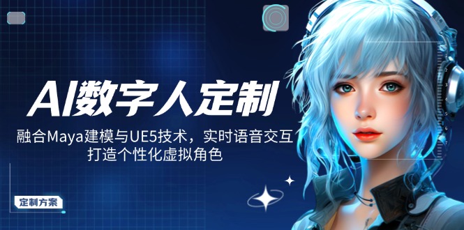 AI数字人定制，融合Maya建模与UE5技术，实时语音交互，打造个性化虚拟角色-Ai创业网