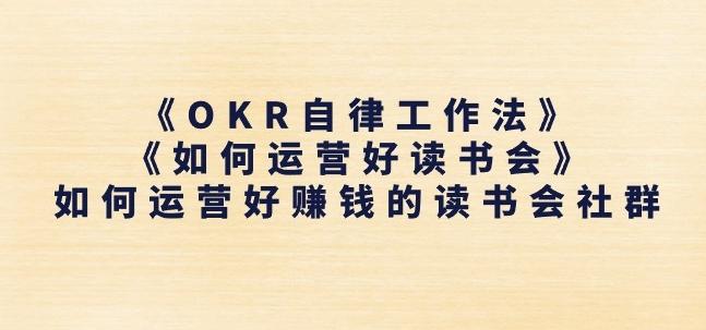 《OKR自律工作法》+《如何运营好读书会》如何运营好赚钱的读书会社群-Ai创业网