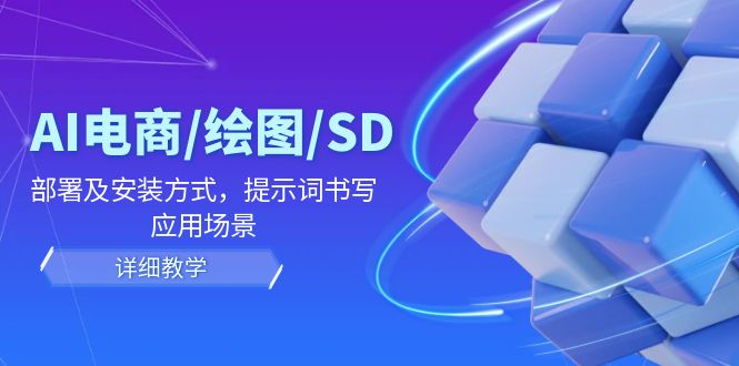 AI-电商/绘图/SD/详细教程：部署与安装方式，提示词-书写，应用场景-Ai创业网