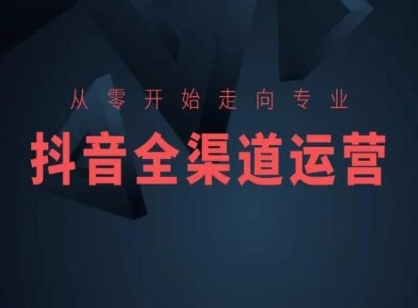 从零开始走向专业，抖音全渠道运营，抖音电商培训-Ai创业网