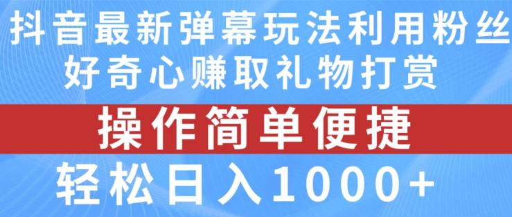 抖音弹幕最新玩法，利用粉丝好奇心赚取礼物打赏，轻松日入1000+-Ai创业网