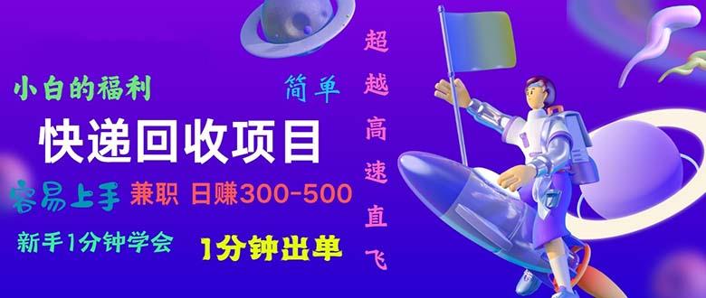 快递 回收项目，容易上手，小白一分钟学会，一分钟出单，日赚300~800-Ai创业网