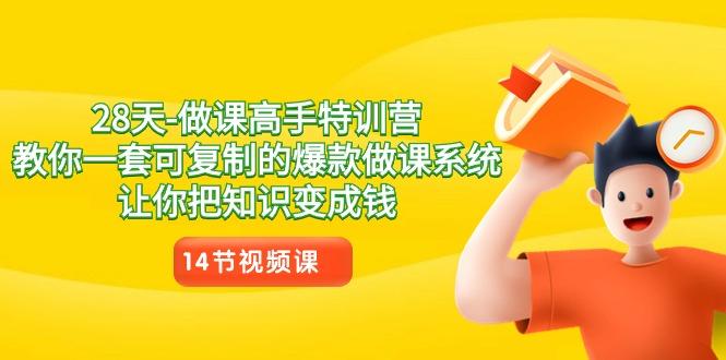 28天做课高手特训营，教你一套可复制的爆款做课系统，让你把知识变成钱-Ai创业网