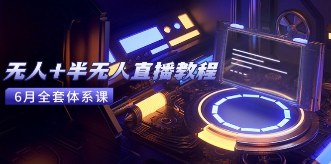 无人+半无人直播教程：AI工具+场景搭建，0到1掌握核心技术(6月更新-Ai创业网