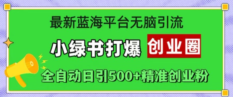 最新蓝海平台无脑引流，小绿书打爆创业圈，全自动日引500+精准创业粉-Ai创业网