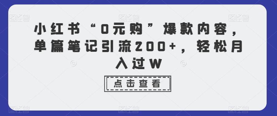 小红书“0元购”爆款内容，单篇笔记引流200+，轻松月入过W-Ai创业网