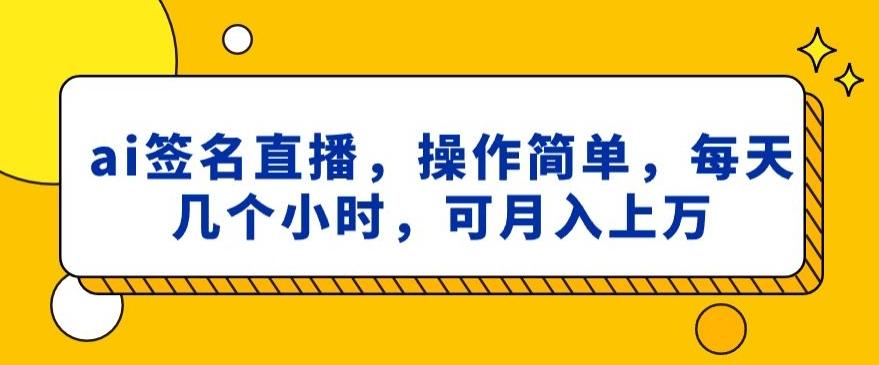 ai签名直播，操作简单，简单几个小时，可月入上万-Ai创业网