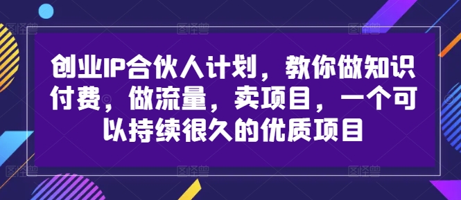 创业IP合伙人计划，教你做知识付费，做流量，卖项目，一个可以持续很久的优质项目-Ai创业网