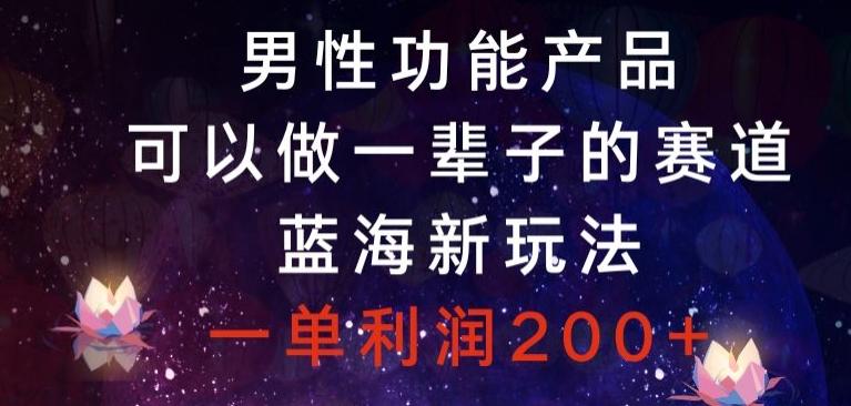 男性功能产品，可以做一辈子的赛道，蓝海新玩法，一单利润200+-Ai创业网