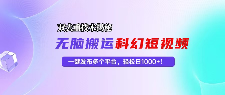 科幻短视频双重去重技术揭秘，一键发布多个平台，轻松日入1000+！-Ai创业网