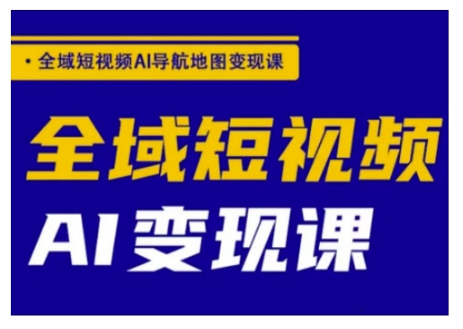 全域短视频AI导航地图变现课，全域短视频AI变现课-Ai创业网