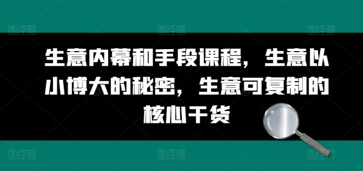 生意内幕和手段课程，生意以小博大的秘密，生意可复制的核心干货-Ai创业网
