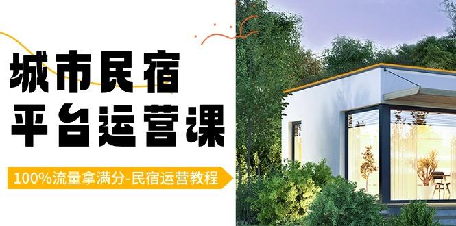 城市民宿平台运营课，100%流量拿满分-民宿运营教程-Ai创业网