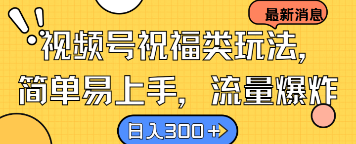 视频号祝福类玩法， 简单易上手，流量爆炸, 日入300+【揭秘】-Ai创业网
