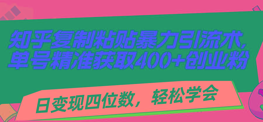 知乎复制粘贴暴力引流术，单号精准获取400+创业粉，日变现四位数，轻松...-Ai创业网