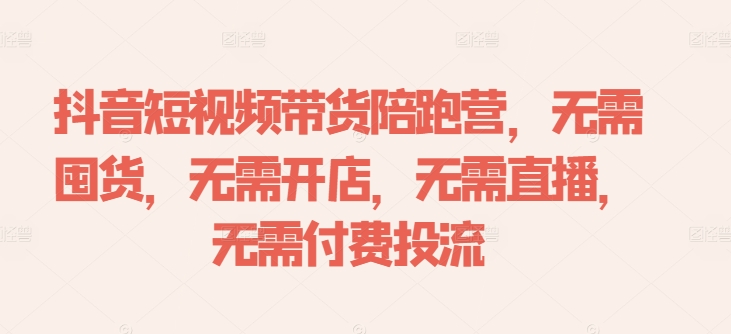 抖音短视频带货陪跑营，无需囤货、无需开店、无需直播,无需付费投流-Ai创业网