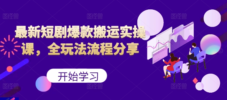最新短剧爆款搬运实操课，全玩法流程分享(上)-Ai创业网