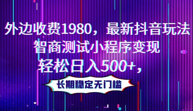 外边收费1980，最新抖音玩法，智商测试小程序变现，轻松日入500+，长期稳定无门槛-Ai创业网
