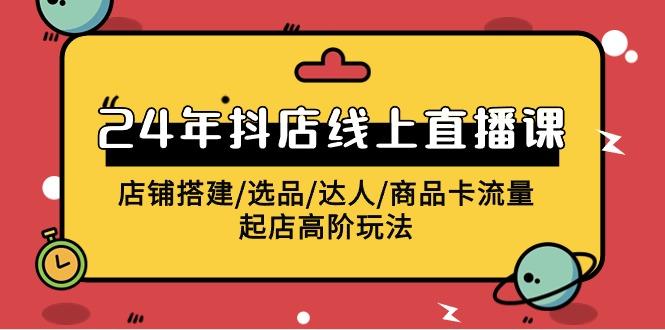 (9812期)2024年抖店线上直播课，店铺搭建/选品/达人/商品卡流量/起店高阶玩法-Ai创业网