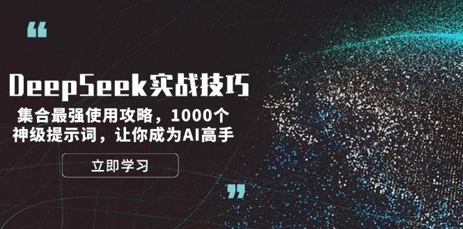 DeepSeek实战技巧：集合最强使用攻略，1000个神级提示词，让你成为AI高手-Ai创业网