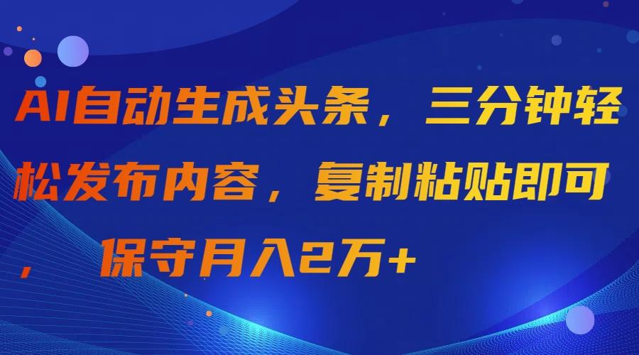 (9811期)AI自动生成头条，三分钟轻松发布内容，复制粘贴即可， 保守月入2万+-Ai创业网