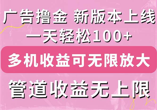 广告撸金新版内测，收益翻倍！每天轻松100+，多机多账号收益无上限，抢…-Ai创业网