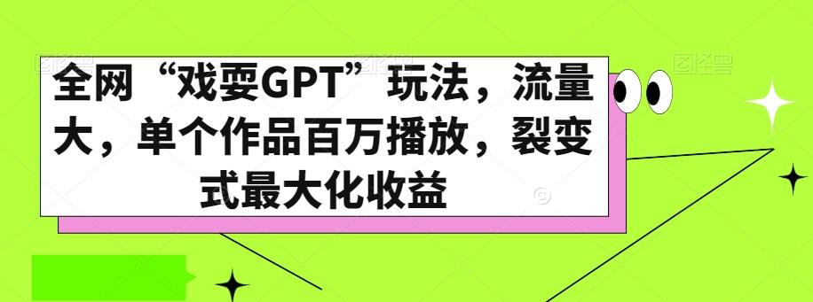 全网“戏耍GPT”玩法，流量大，单个作品百万播放，裂变式最大化收益【揭秘】-Ai创业网