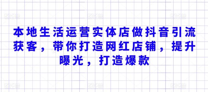 本地生活运营实体店做抖音引流获客，带你打造网红店铺，提升曝光，打造爆款-Ai创业网