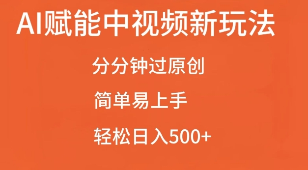 AI赋能中视频最新玩法，分分钟过原创，简单易上手，轻松日入500+【揭秘】-Ai创业网