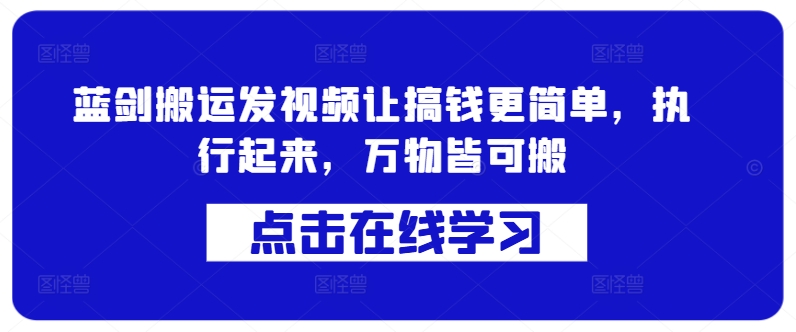 蓝剑搬运发视频让搞钱更简单，执行起来，万物皆可搬-Ai创业网