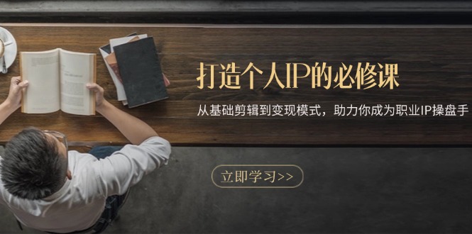 打造个人IP的必修课：从基础剪辑到变现模式，助力你成为职业IP操盘手-Ai创业网