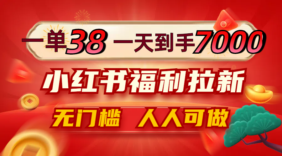 一单38，一天到手7000+，小红书福利拉新，0门槛人人可做-Ai创业网