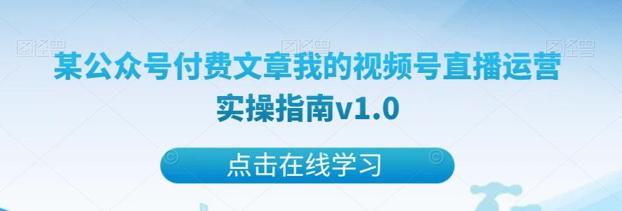 某公众号付费文章我的视频号直播运营实操指南v1.0-Ai创业网