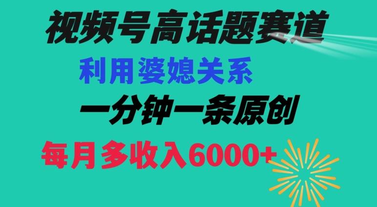 视频号流量赛道{婆媳关系}玩法话题高播放恐怖一分钟一条每月额外收入6000+【揭秘】-Ai创业网