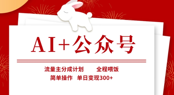 AI+公众号，流量主分成计划，全程喂饭，简单操作，单日变现3张+【揭秘】-Ai创业网