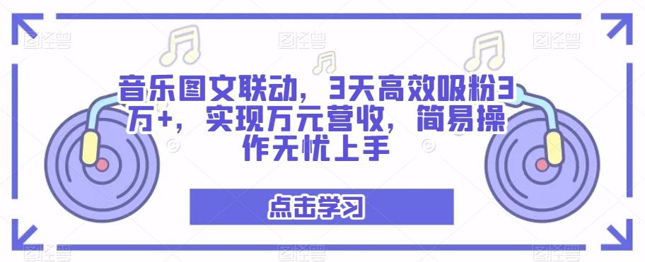 音乐图文联动，3天高效吸粉3万+，实现万元营收，简易操作无忧上手-Ai创业网