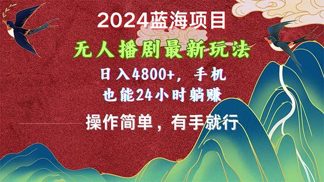 2024蓝海项目，无人播剧最新玩法，日入4800+，手机也能操作简单有手就行-Ai创业网