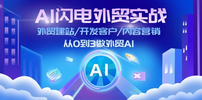 AI 闪电外贸实战：外贸建站/开发客户/内容营销/从0到3做外贸AI-更新至75节-Ai创业网