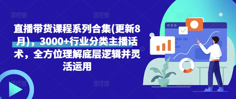 直播带货课程系列合集(更新8月)，3000+行业分类主播话术，全方位理解底层逻辑并灵活运用-Ai创业网