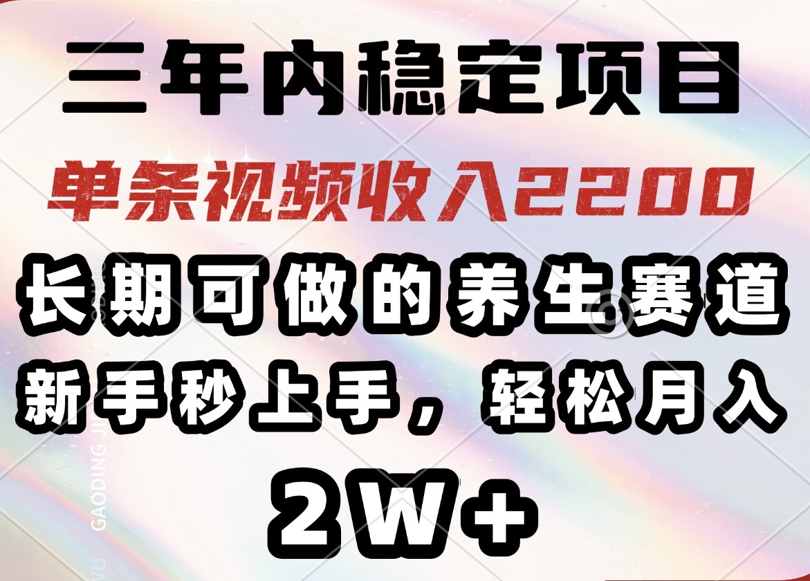 三年内稳定项目，长期可做的养生赛道，单条视频收入2200，新手秒上手，...-Ai创业网