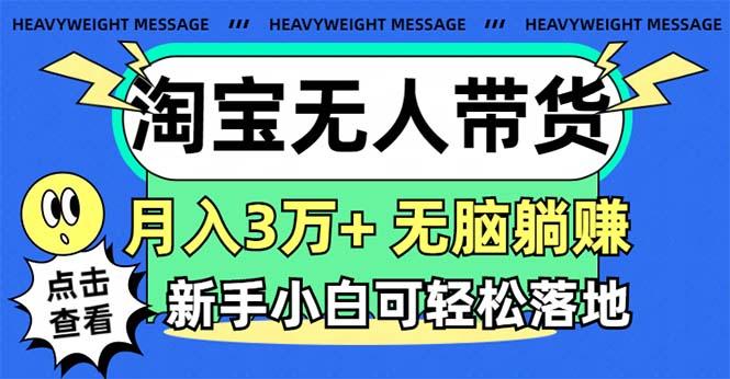 淘宝无人带货3.0高收益玩法，月入3万+，无脑躺赚，新手小白可落地实操-Ai创业网