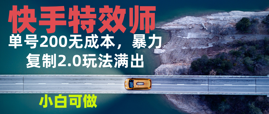 快手特效师2.0，单号200收益0成本满出，小白可做-Ai创业网