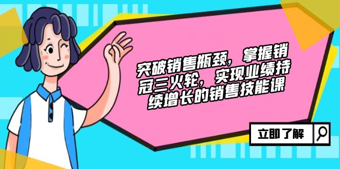 突破销售瓶颈，掌握销冠三火轮，实现业绩持续增长的销售技能课-Ai创业网