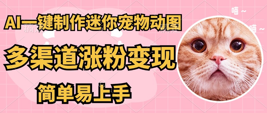 AI搬砖一件制作超迷你宠物图，5分钟一个成品，多渠道引流涨粉变现，简...-Ai创业网