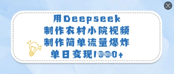 用Deepseek制作农村小院视频，制作简单流量爆炸，单日变现多张-Ai创业网