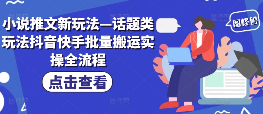 小说推文新玩法—话题类玩法抖音快手批量搬运实操全流程-Ai创业网