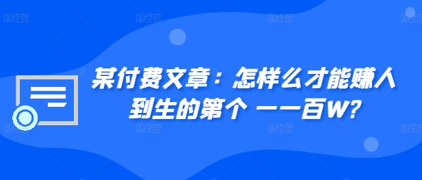 ​某付费文章：怎‮样么‬才能赚‮人到‬生的第‮个一‬一百W?-Ai创业网