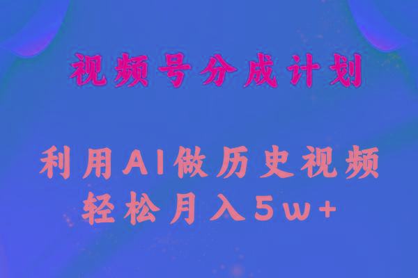 视频号创作分成计划  利用AI做历史知识科普视频 月收益轻松50000+-Ai创业网