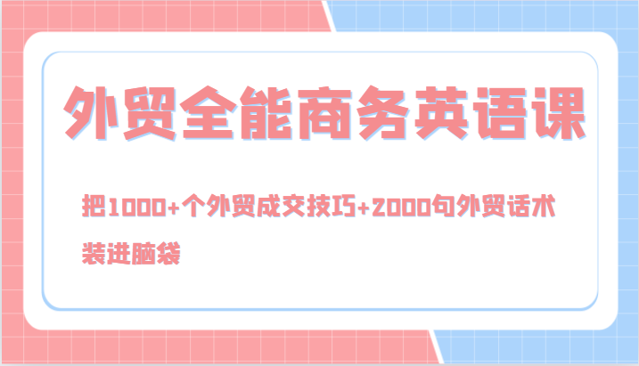 外贸全能商务英语课，把1000+个外贸成交技巧+2000句外贸话术，装进脑袋(144节)-Ai创业网