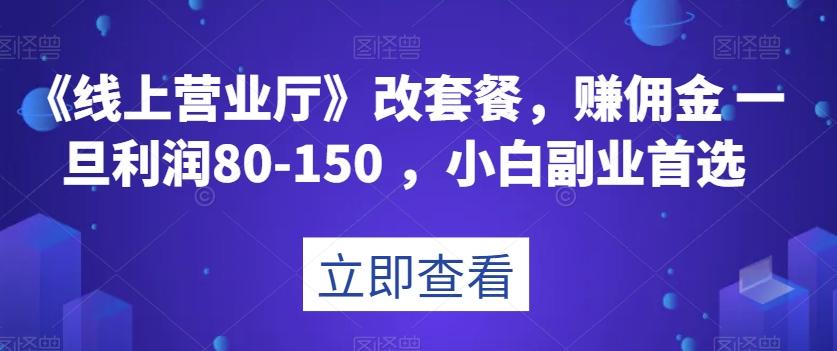 《线上营业厅》改套餐，赚佣金一旦利润80-150，小白副业首选【揭秘】-Ai创业网